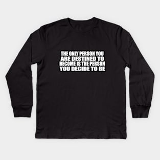 The only person you are destined to become is the person you decide to be Kids Long Sleeve T-Shirt